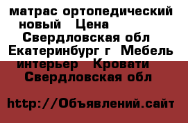 матрас ортопедический новый › Цена ­ 15 000 - Свердловская обл., Екатеринбург г. Мебель, интерьер » Кровати   . Свердловская обл.